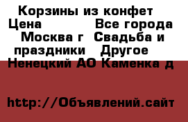 Корзины из конфет › Цена ­ 1 600 - Все города, Москва г. Свадьба и праздники » Другое   . Ненецкий АО,Каменка д.